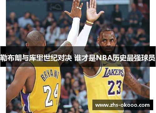 勒布朗与库里世纪对决 谁才是NBA历史最强球员