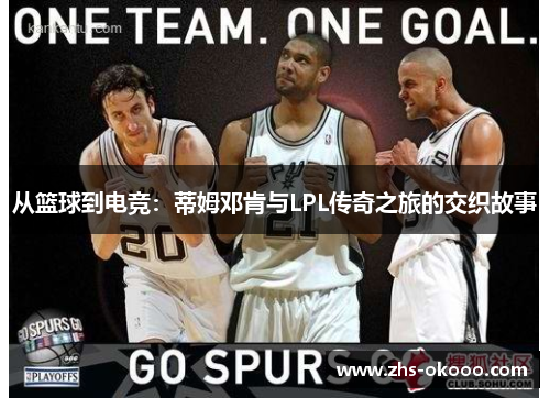 从篮球到电竞：蒂姆邓肯与LPL传奇之旅的交织故事