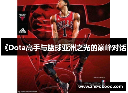 《Dota高手与篮球亚洲之光的巅峰对话》