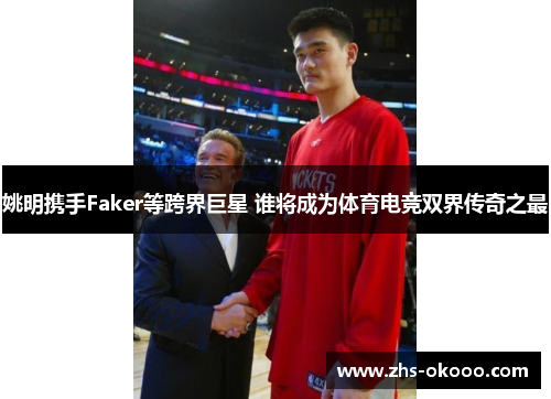 姚明携手Faker等跨界巨星 谁将成为体育电竞双界传奇之最