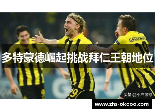 多特蒙德崛起挑战拜仁王朝地位