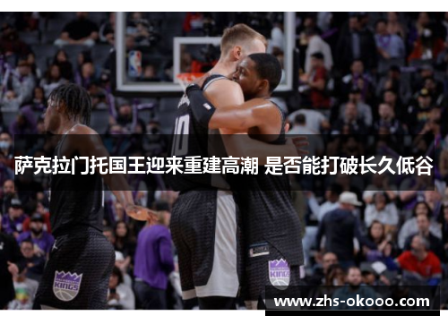 萨克拉门托国王迎来重建高潮 是否能打破长久低谷