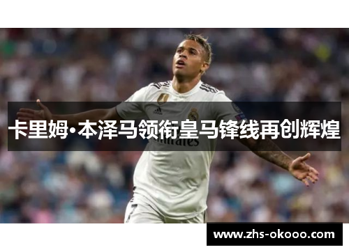 卡里姆·本泽马领衔皇马锋线再创辉煌