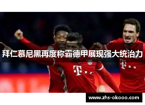 拜仁慕尼黑再度称霸德甲展现强大统治力