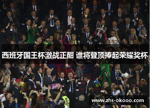 西班牙国王杯激战正酣 谁将登顶捧起荣耀奖杯