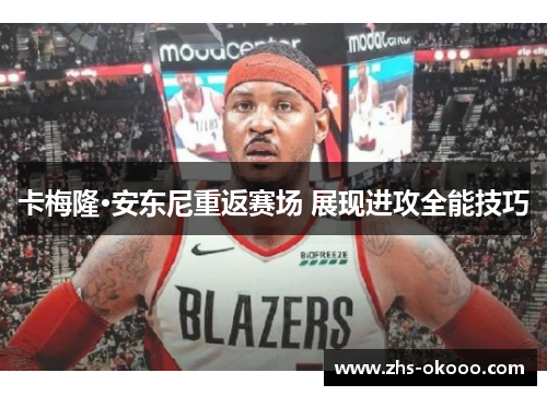 卡梅隆·安东尼重返赛场 展现进攻全能技巧
