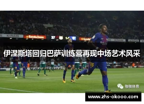 伊涅斯塔回归巴萨训练营再现中场艺术风采
