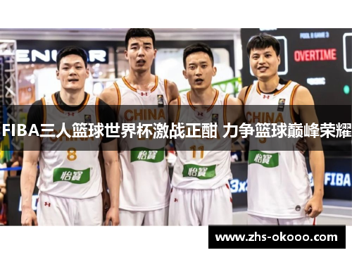 FIBA三人篮球世界杯激战正酣 力争篮球巅峰荣耀