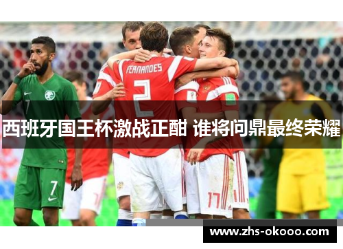 西班牙国王杯激战正酣 谁将问鼎最终荣耀