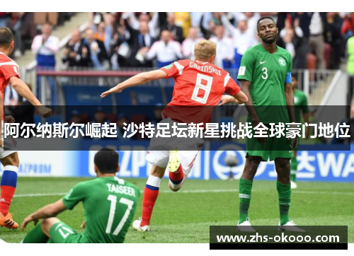 阿尔纳斯尔崛起 沙特足坛新星挑战全球豪门地位