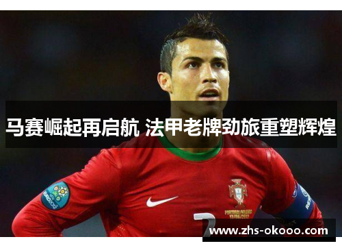 马赛崛起再启航 法甲老牌劲旅重塑辉煌