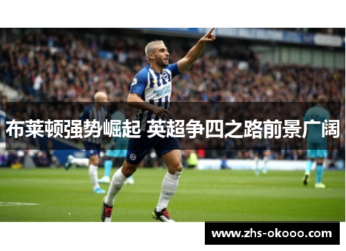 布莱顿强势崛起 英超争四之路前景广阔