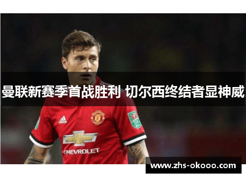 曼联新赛季首战胜利 切尔西终结者显神威