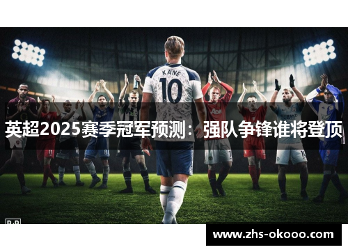 英超2025赛季冠军预测：强队争锋谁将登顶