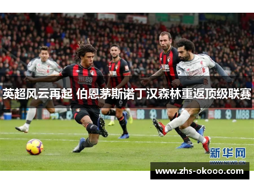 英超风云再起 伯恩茅斯诺丁汉森林重返顶级联赛