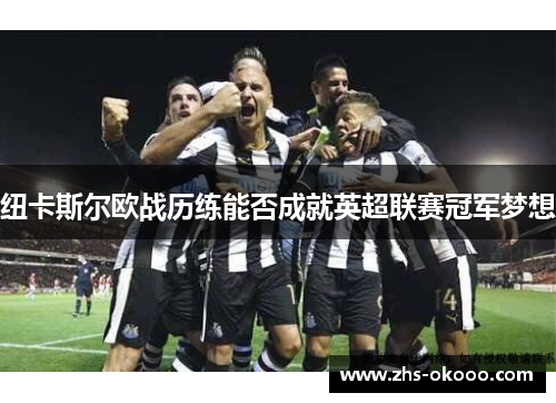 纽卡斯尔欧战历练能否成就英超联赛冠军梦想