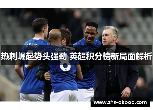 热刺崛起势头强劲 英超积分榜新局面解析
