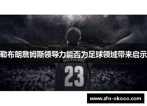 勒布朗詹姆斯领导力能否为足球领域带来启示