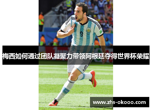 梅西如何通过团队凝聚力带领阿根廷夺得世界杯荣耀
