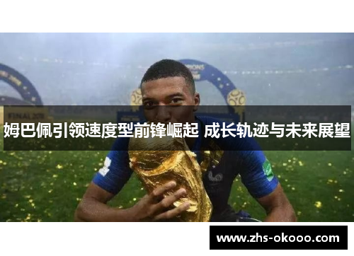 姆巴佩引领速度型前锋崛起 成长轨迹与未来展望