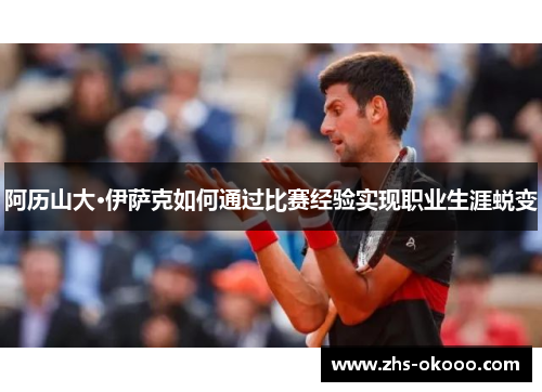 阿历山大·伊萨克如何通过比赛经验实现职业生涯蜕变