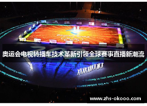 奥运会电视转播车技术革新引领全球赛事直播新潮流