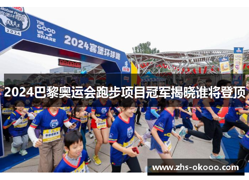 2024巴黎奥运会跑步项目冠军揭晓谁将登顶